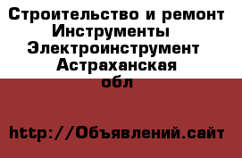 Строительство и ремонт Инструменты - Электроинструмент. Астраханская обл.